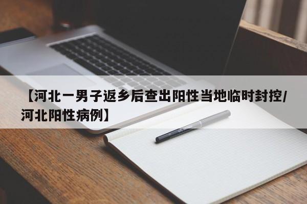 【河北一男子返乡后查出阳性当地临时封控/河北阳性病例】