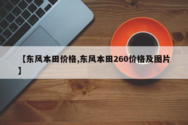【东风本田价格,东风本田260价格及图片】