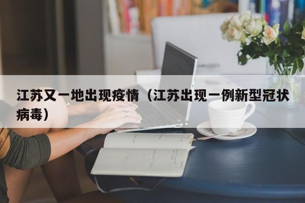 江苏又一地出现疫情(江苏出现一例新型冠状病毒)