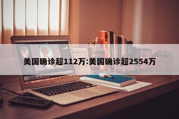 美国确诊超112万:美国确诊超2554万