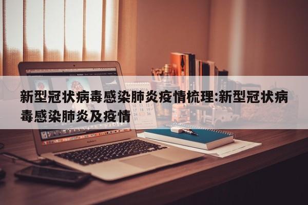 新型冠状病毒感染肺炎疫情梳理:新型冠状病毒感染肺炎及疫情