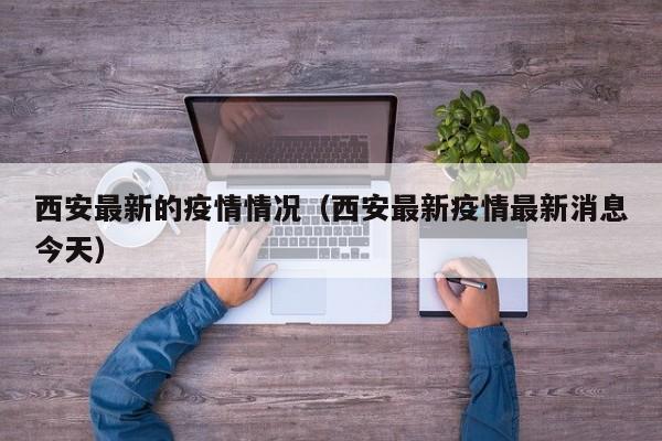 西安最新的疫情情况(西安最新疫情最新消息今天)