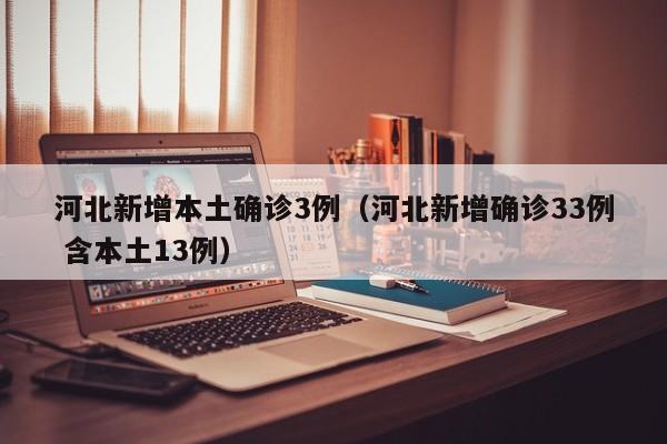 河北新增本土确诊3例(河北新增确诊33例 含本土13例)
