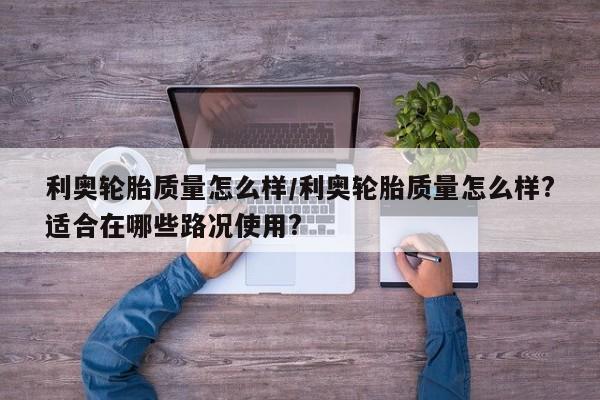 利奥轮胎质量怎么样/利奥轮胎质量怎么样?适合在哪些路况使用?