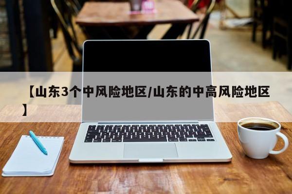 【山东3个中风险地区/山东的中高风险地区】