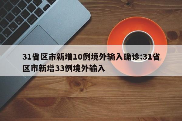 31省区市新增10例境外输入确诊:31省区市新增33例境外输入