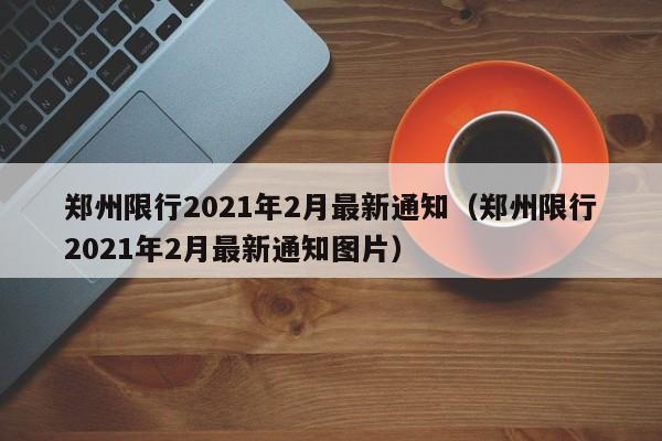 郑州限行2021年2月最新通知(郑州限行2021年2月最新通知图片)