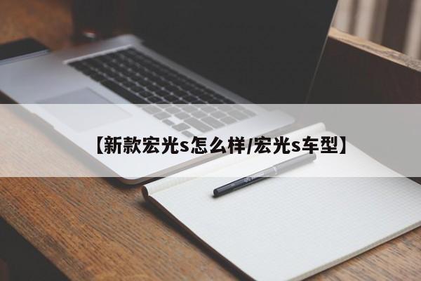 【新款宏光s怎么样/宏光s车型】