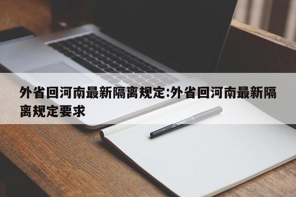 外省回河南最新隔离规定:外省回河南最新隔离规定要求