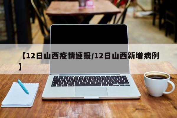 【12日山西疫情速报/12日山西新增病例】