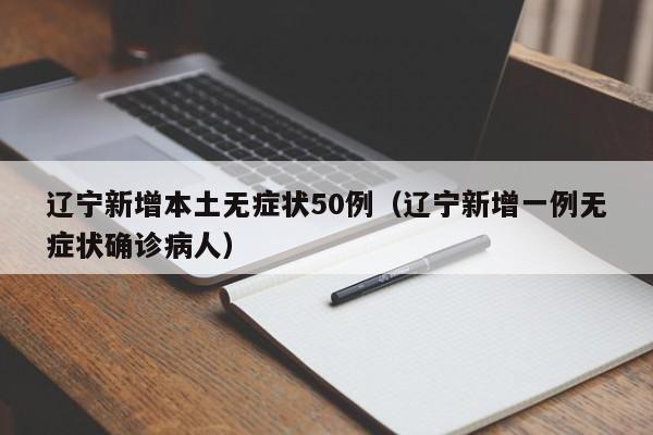 辽宁新增本土无症状50例(辽宁新增一例无症状确诊病人)