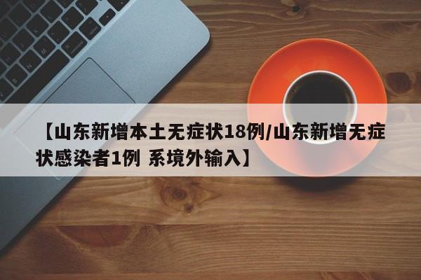 【山东新增本土无症状18例/山东新增无症状感染者1例 系境外输入】
