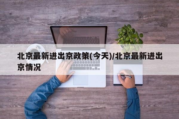 北京最新进出京政策(今天)/北京最新进出京情况