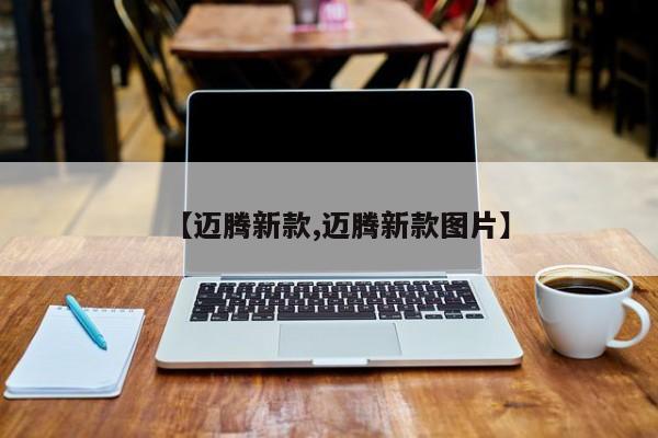 【迈腾新款,迈腾新款图片】