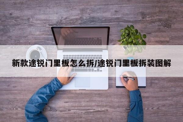 新款途锐门里板怎么拆/途锐门里板拆装图解