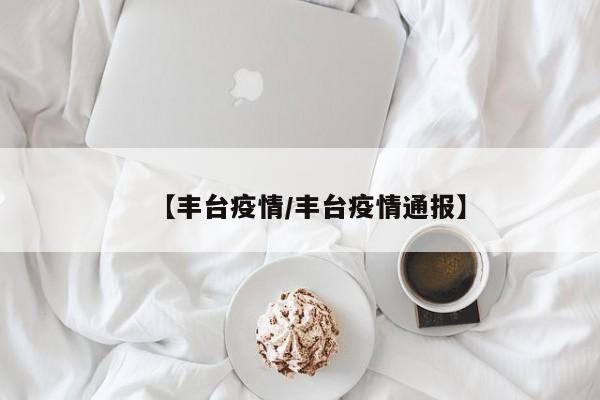 【丰台疫情/丰台疫情通报】