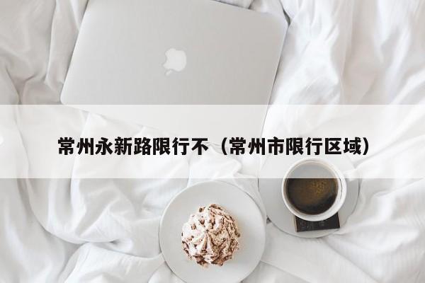 常州永新路限行不(常州市限行区域)