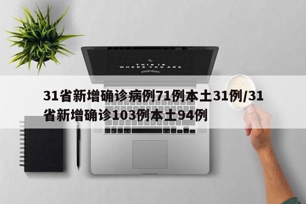 31省新增确诊病例71例本土31例/31省新增确诊103例本土94例