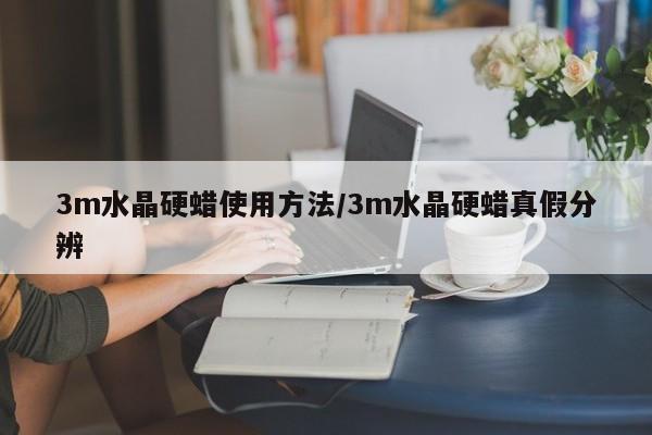 3m水晶硬蜡使用方法/3m水晶硬蜡真假分辨