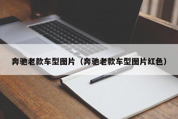 奔驰老款车型图片(奔驰老款车型图片红色)