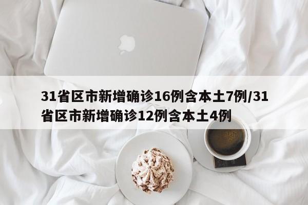 31省区市新增确诊16例含本土7例/31省区市新增确诊12例含本土4例