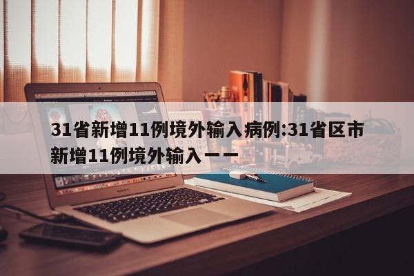 31省新增11例境外输入病例:31省区市新增11例境外输入一一