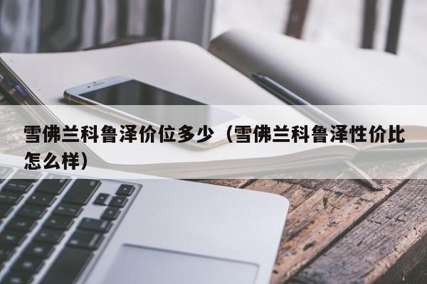 雪佛兰科鲁泽价位多少(雪佛兰科鲁泽性价比怎么样)