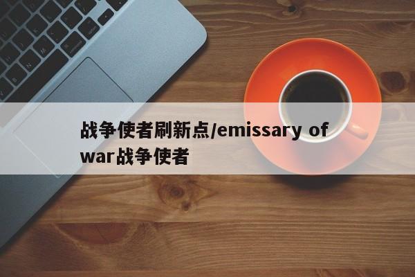 战争使者刷新点/emissary of war战争使者