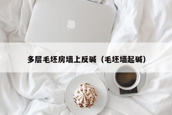 多层毛坯房墙上反碱(毛坯墙起碱)