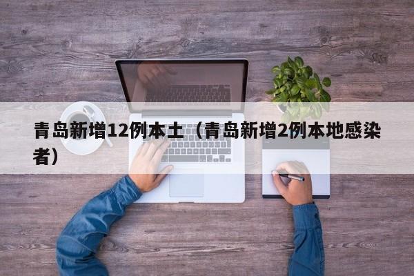 青岛新增12例本土(青岛新增2例本地感染者)
