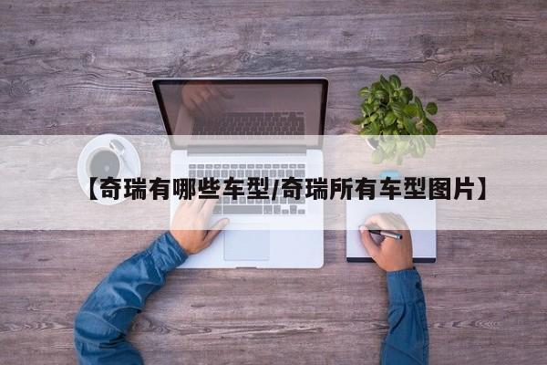 【奇瑞有哪些车型/奇瑞所有车型图片】