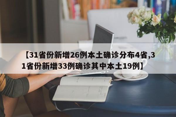 【31省份新增26例本土确诊分布4省,31省份新增33例确诊其中本土19例】