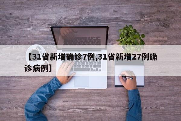 【31省新增确诊7例,31省新增27例确诊病例】