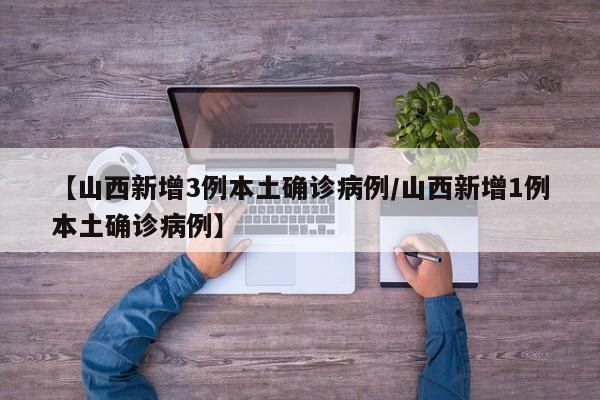【山西新增3例本土确诊病例/山西新增1例本土确诊病例】