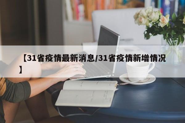 【31省疫情最新消息/31省疫情新增情况】