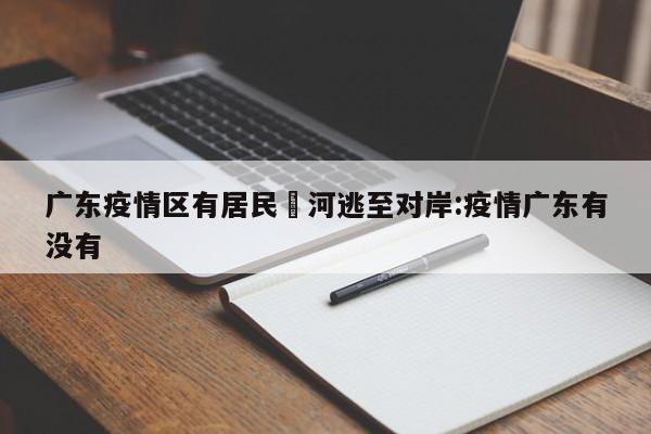广东疫情区有居民蹚河逃至对岸:疫情广东有没有