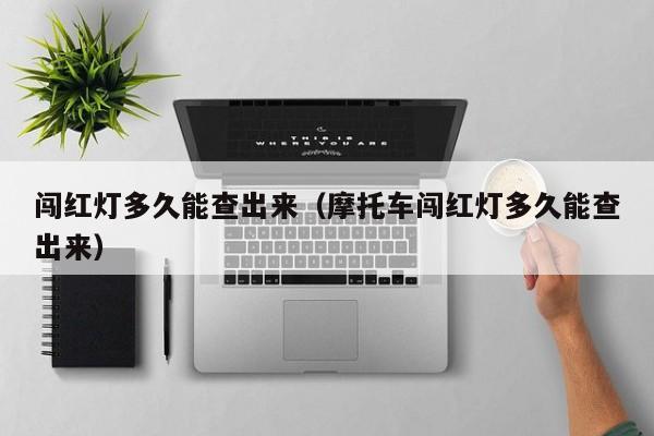 闯红灯多久能查出来(摩托车闯红灯多久能查出来)
