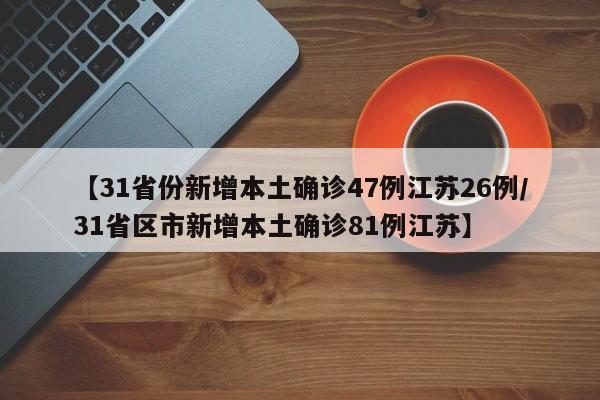 【31省份新增本土确诊47例江苏26例/31省区市新增本土确诊81例江苏】