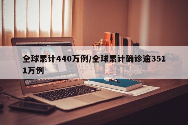 全球累计440万例/全球累计确诊逾3511万例