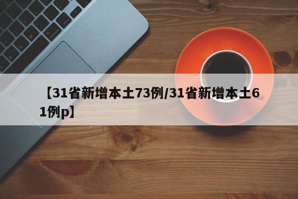 【31省新增本土73例/31省新增本土61例p】