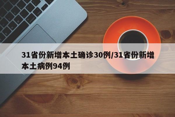 31省份新增本土确诊30例/31省份新增本土病例94例