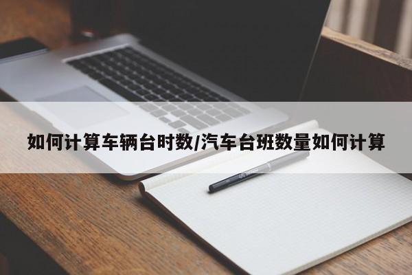 如何计算车辆台时数/汽车台班数量如何计算