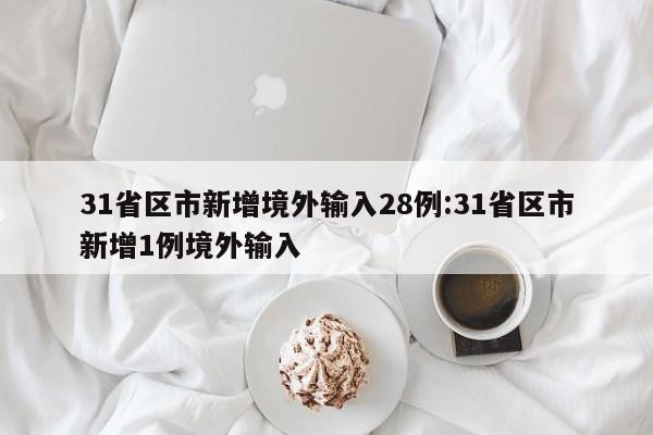 31省区市新增境外输入28例:31省区市新增1例境外输入