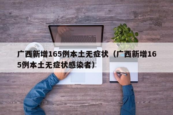 广西新增165例本土无症状(广西新增165例本土无症状感染者)