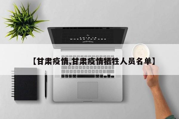 【甘肃疫情,甘肃疫情牺牲人员名单】