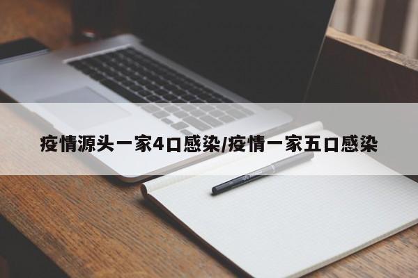 疫情源头一家4口感染/疫情一家五口感染
