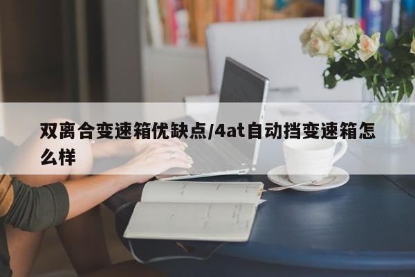 双离合变速箱优缺点/4at自动挡变速箱怎么样