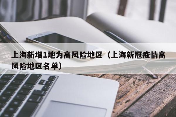 上海新增1地为高风险地区(上海新冠疫情高风险地区名单)