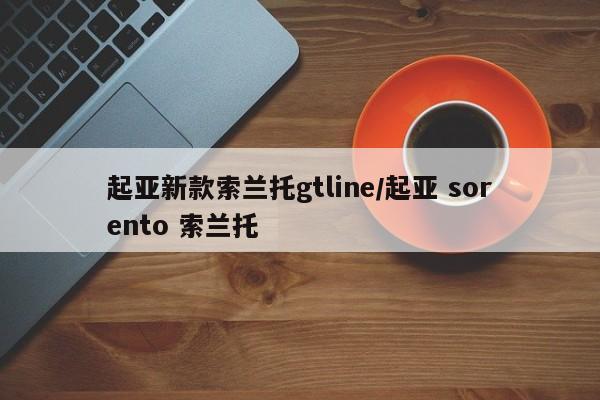 起亚新款索兰托gtline/起亚 sorento 索兰托