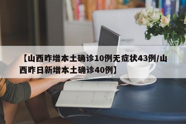 【山西昨增本土确诊10例无症状43例/山西昨日新增本土确诊40例】